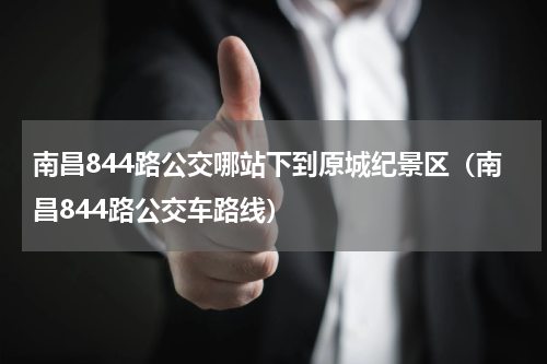 南昌844路公交哪站下到原城纪景区（南昌844路公交车路线）