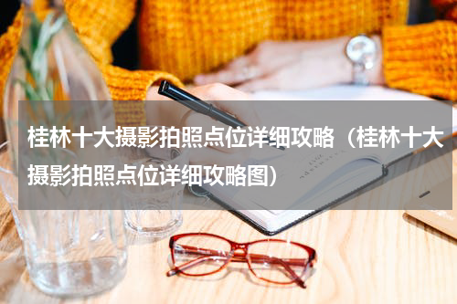 桂林十大摄影拍照点位详细攻略（桂林十大摄影拍照点位详细攻略图）