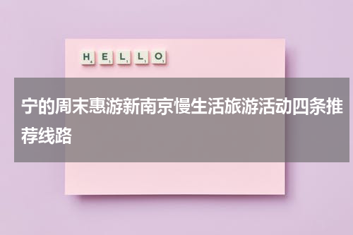 宁的周末惠游新南京慢生活旅游活动四条推荐线路