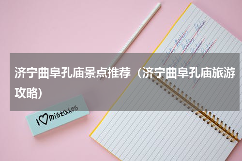 济宁曲阜孔庙景点推荐（济宁曲阜孔庙旅游攻略）