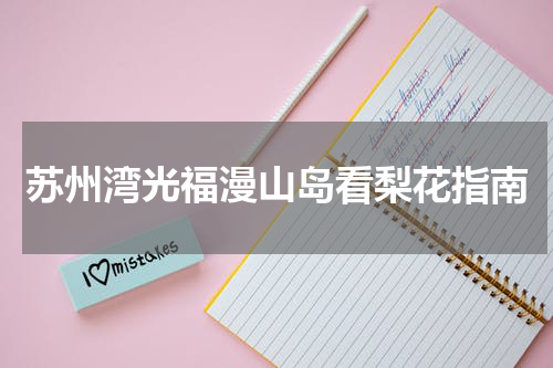 苏州湾光福漫山岛看梨花指南