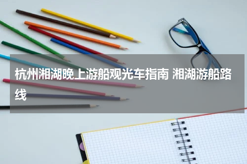 杭州湘湖晚上游船观光车指南 湘湖游船路线