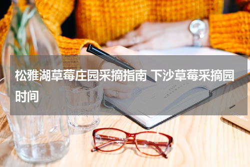 松雅湖草莓庄园采摘指南 下沙草莓采摘园时间