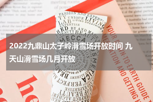 2022九鼎山太子岭滑雪场开放时间 九天山滑雪场几月开放