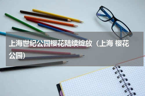 上海世纪公园樱花陆续绽放（上海 樱花 公园）