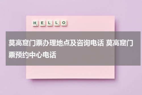莫高窟门票办理地点及咨询电话 莫高窟门票预约中心电话