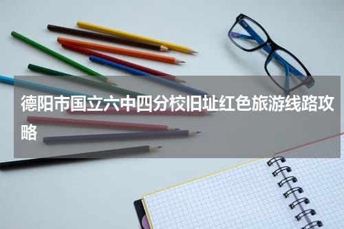 德阳市国立六中四分校旧址红色旅游线路攻略
