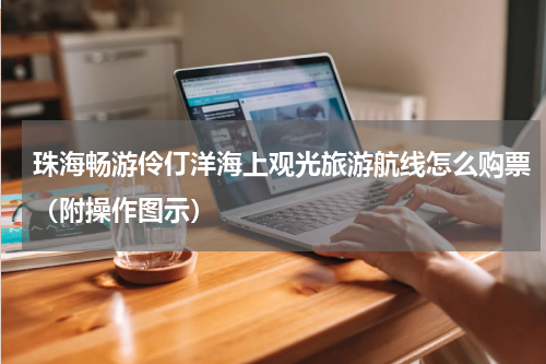 珠海畅游伶仃洋海上观光旅游航线怎么购票（附操作图示）