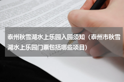 泰州秋雪湖水上乐园入园须知（泰州市秋雪湖水上乐园门票包括哪些项目）