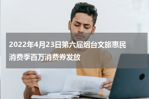 2022年4月23日第六届烟台文旅惠民消费季百万消费券发放