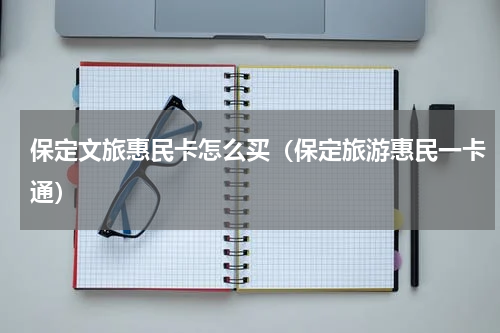 保定文旅惠民卡怎么买（保定旅游惠民一卡通）