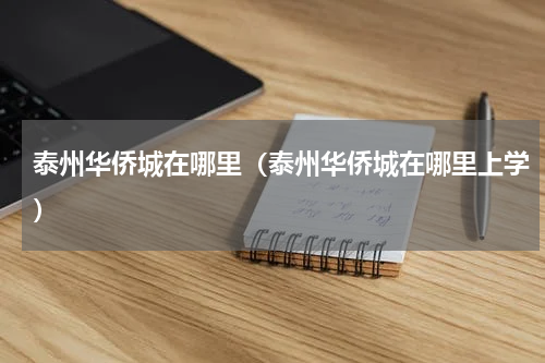 泰州华侨城在哪里（泰州华侨城在哪里上学）