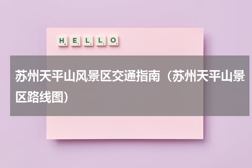苏州天平山风景区交通指南（苏州天平山景区路线图）