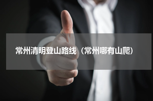 常州清明登山路线（常州哪有山爬）