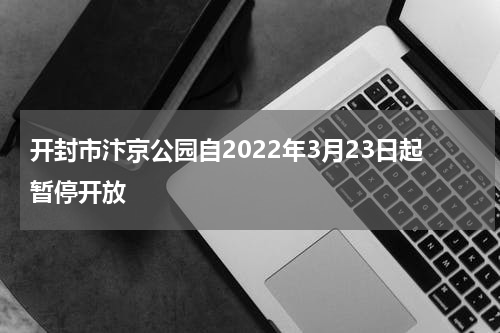 开封市汴京公园自2022年3月23日起暂停开放