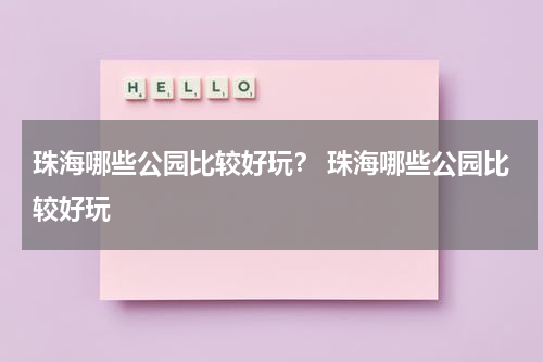 珠海哪些公园比较好玩？ 珠海哪些公园比较好玩