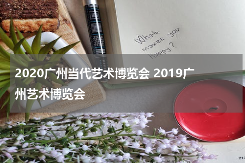 2020广州当代艺术博览会 2019广州艺术博览会