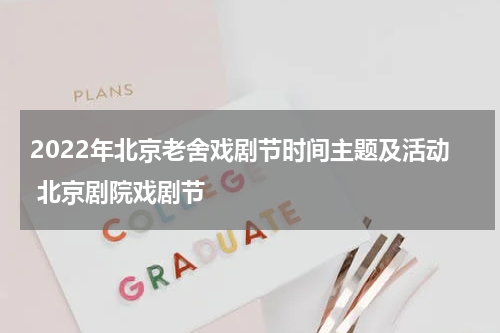 2022年北京老舍戏剧节时间主题及活动 北京剧院戏剧节