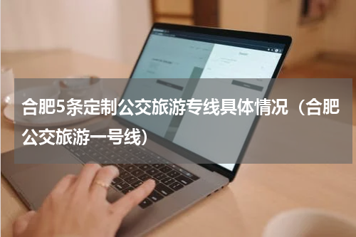 合肥5条定制公交旅游专线具体情况（合肥公交旅游一号线）