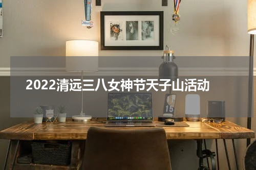 2022清远三八女神节天子山活动