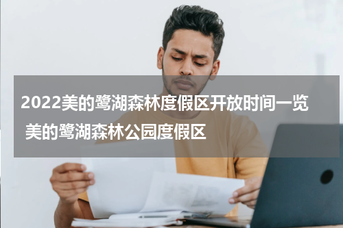 2022美的鹭湖森林度假区开放时间一览 美的鹭湖森林公园度假区