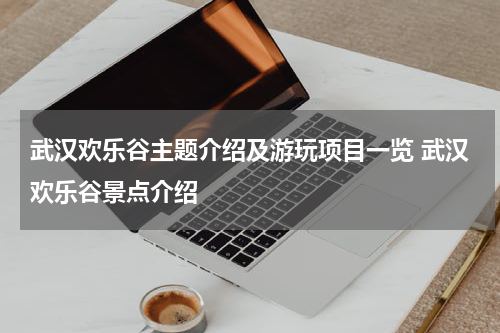 武汉欢乐谷主题介绍及游玩项目一览 武汉欢乐谷景点介绍
