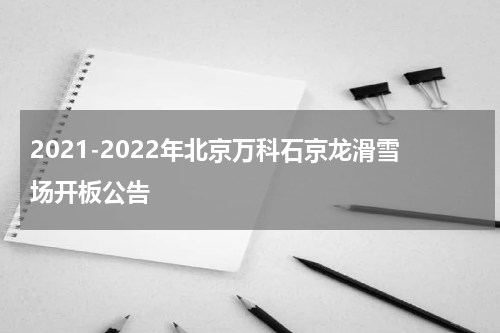 2021-2022年北京万科石京龙滑雪场开板公告