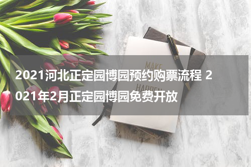 2021河北正定园博园预约购票流程 2021年2月正定园博园免费开放