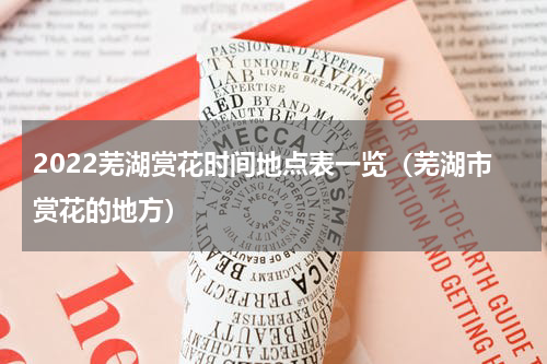 2022芜湖赏花时间地点表一览（芜湖市赏花的地方）