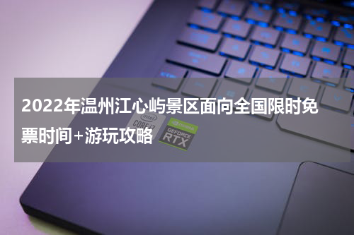 2022年温州江心屿景区面向全国限时免票时间+游玩攻略