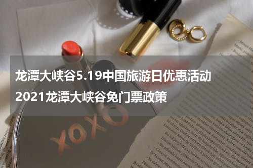 龙潭大峡谷5.19中国旅游日优惠活动 2021龙潭大峡谷免门票政策