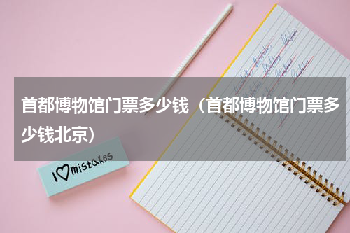 首都博物馆门票多少钱（首都博物馆门票多少钱北京）
