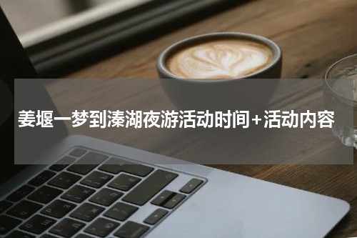 姜堰一梦到溱湖夜游活动时间+活动内容