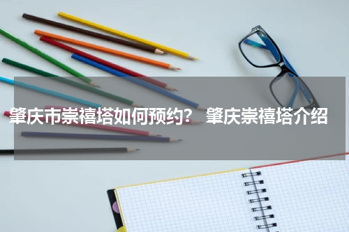 肇庆市崇禧塔如何预约？ 肇庆崇禧塔介绍