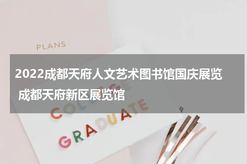 2022成都天府人文艺术图书馆国庆展览 成都天府新区展览馆