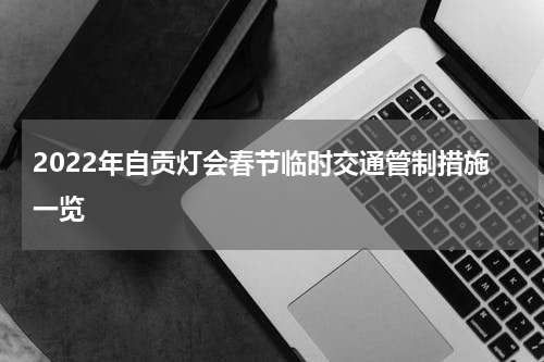 2022年自贡灯会春节临时交通管制措施一览