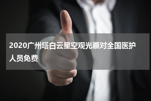 2020广州塔白云星空观光票对全国医护人员免费