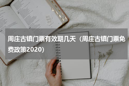 周庄古镇门票有效期几天（周庄古镇门票免费政策2020）