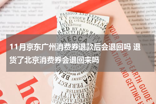 11月京东广州消费券退款后会退回吗 退货了北京消费券会退回来吗