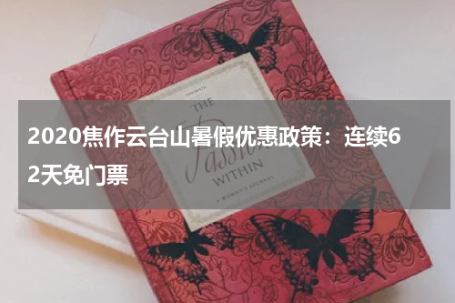 2020焦作云台山暑假优惠政策：连续62天免门票