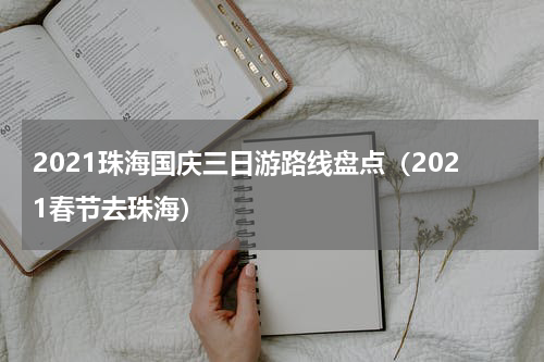 2021珠海国庆三日游路线盘点（2021春节去珠海）