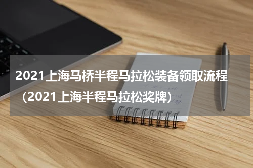 2021上海马桥半程马拉松装备领取流程（2021上海半程马拉松奖牌）