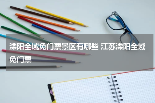 溧阳全域免门票景区有哪些 江苏溧阳全域免门票