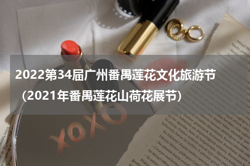 2022第34届广州番禺莲花文化旅游节（2021年番禺莲花山荷花展节）