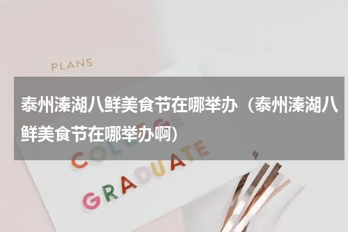 泰州溱湖八鲜美食节在哪举办（泰州溱湖八鲜美食节在哪举办啊）