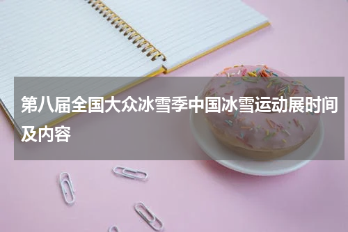 第八届全国大众冰雪季中国冰雪运动展时间及内容