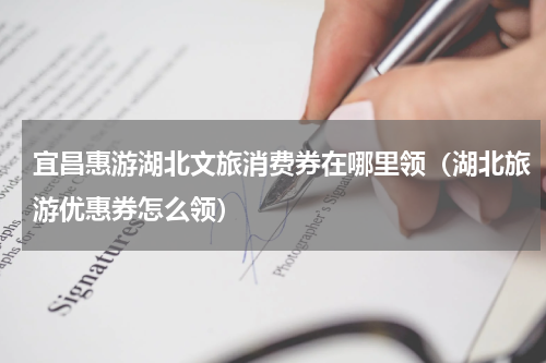 宜昌惠游湖北文旅消费券在哪里领（湖北旅游优惠券怎么领）
