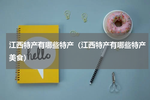 江西特产有哪些特产（江西特产有哪些特产美食）