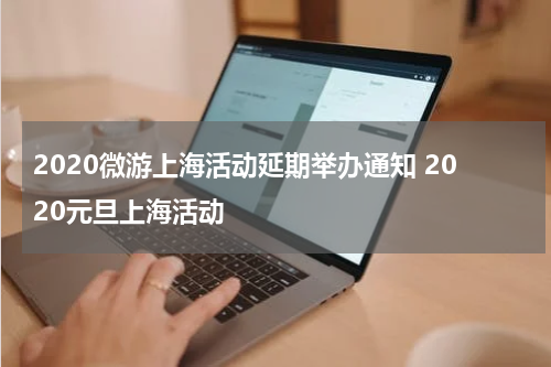 2020微游上海活动延期举办通知 2020元旦上海活动
