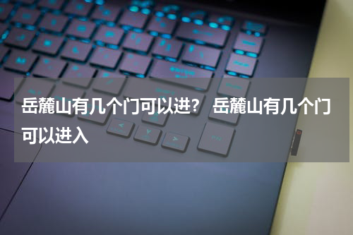 岳麓山有几个门可以进？ 岳麓山有几个门可以进入